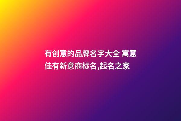 有创意的品牌名字大全 寓意佳有新意商标名,起名之家